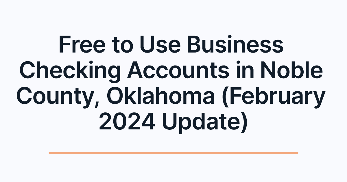 Free to Use Business Checking Accounts in Noble County, Oklahoma (February 2024 Update)